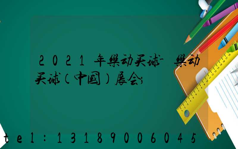 2021年乐动买球-乐动买球（中国）展会