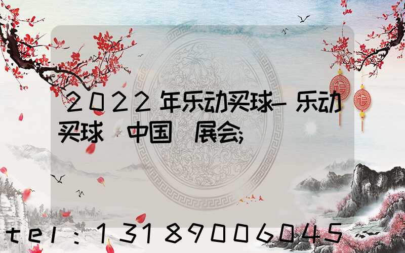 2022年乐动买球-乐动买球（中国）展会