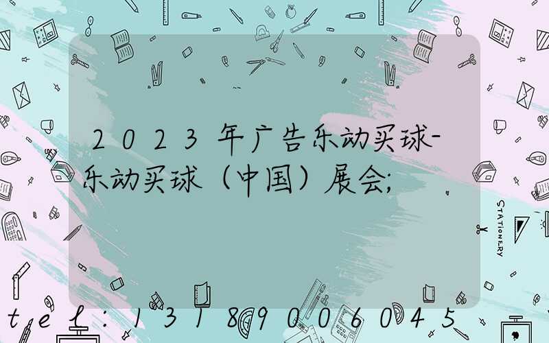 2023年广告乐动买球-乐动买球（中国）展会