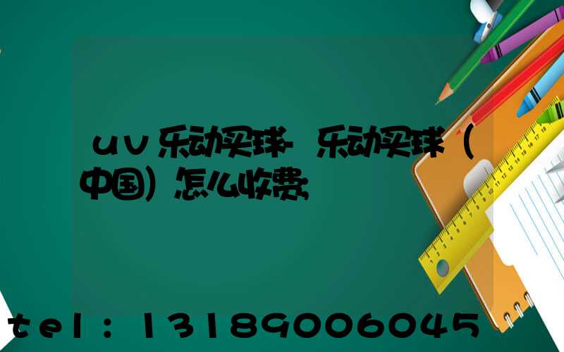 uv乐动买球-乐动买球（中国）怎么收费