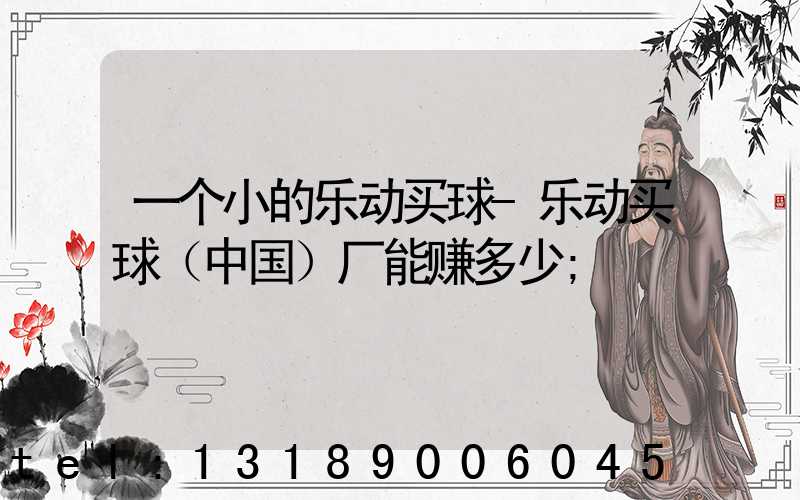 一个小的乐动买球-乐动买球（中国）厂能赚多少