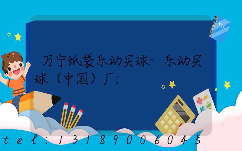 万宁纸袋乐动买球-乐动买球（中国）厂
