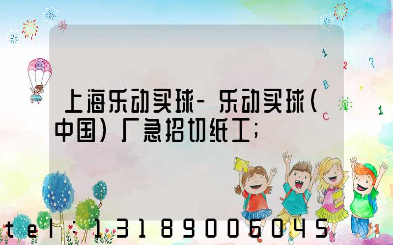 上海乐动买球-乐动买球（中国）厂急招切纸工