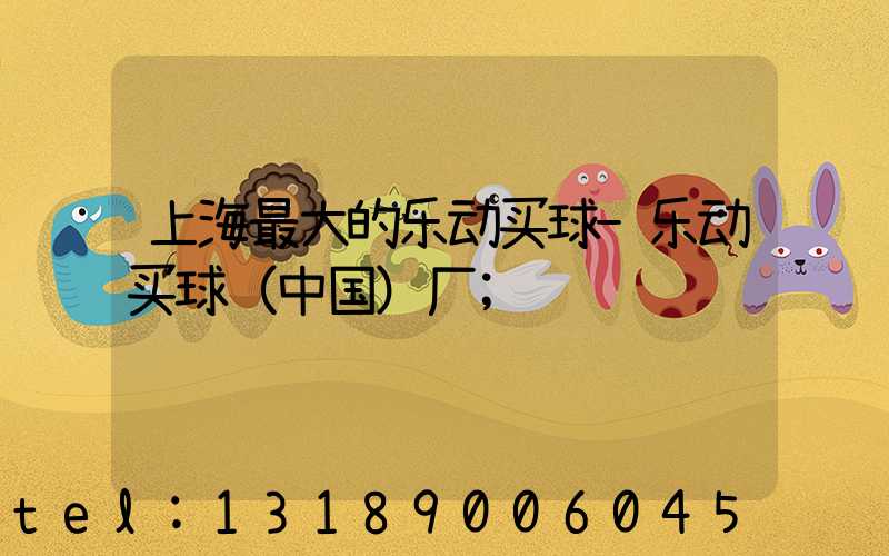 上海最大的乐动买球-乐动买球（中国）厂