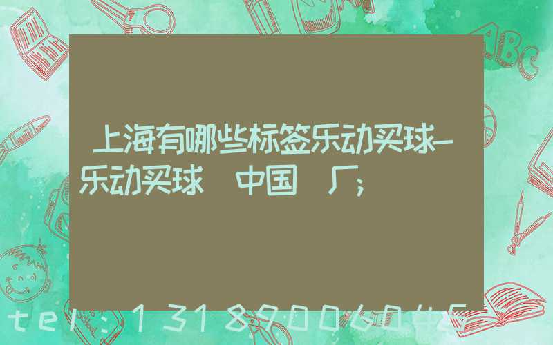 上海有哪些标签乐动买球-乐动买球（中国）厂