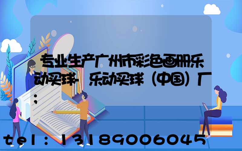 专业生产广州市彩色画册乐动买球-乐动买球（中国）厂