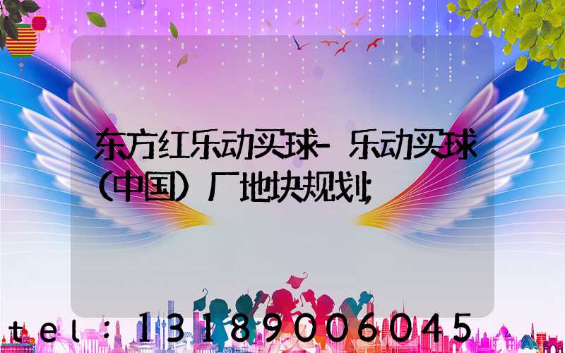 东方红乐动买球-乐动买球（中国）厂地块规划