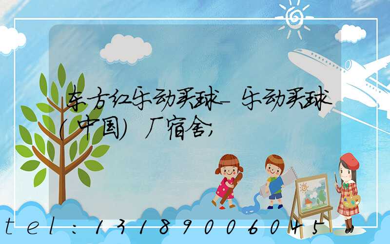 东方红乐动买球-乐动买球（中国）厂宿舍
