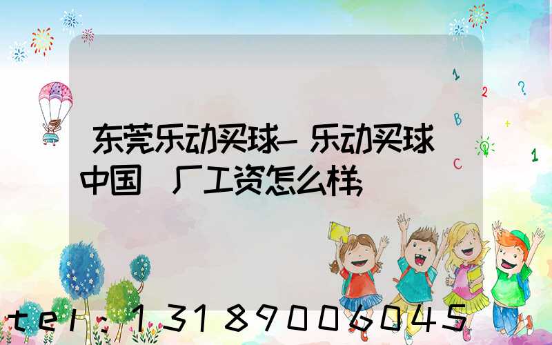 东莞乐动买球-乐动买球（中国）厂工资怎么样
