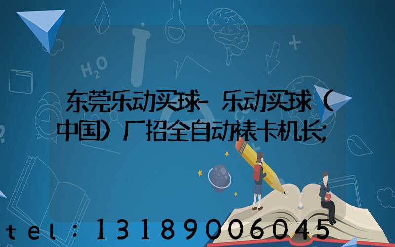 东莞乐动买球-乐动买球（中国）厂招全自动裱卡机长