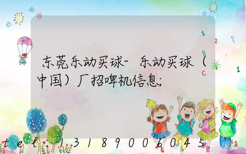 东莞乐动买球-乐动买球（中国）厂招啤机信息