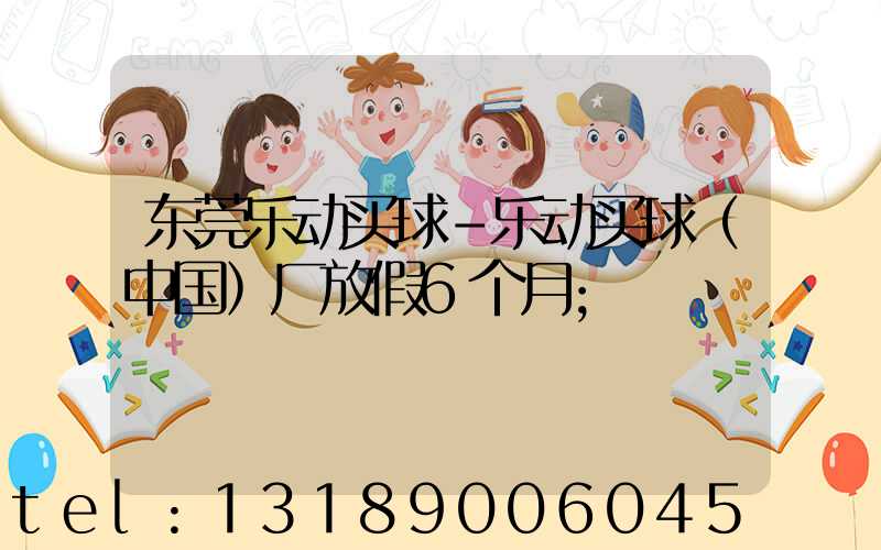 东莞乐动买球-乐动买球（中国）厂放假6个月