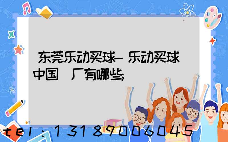 东莞乐动买球-乐动买球（中国）厂有哪些
