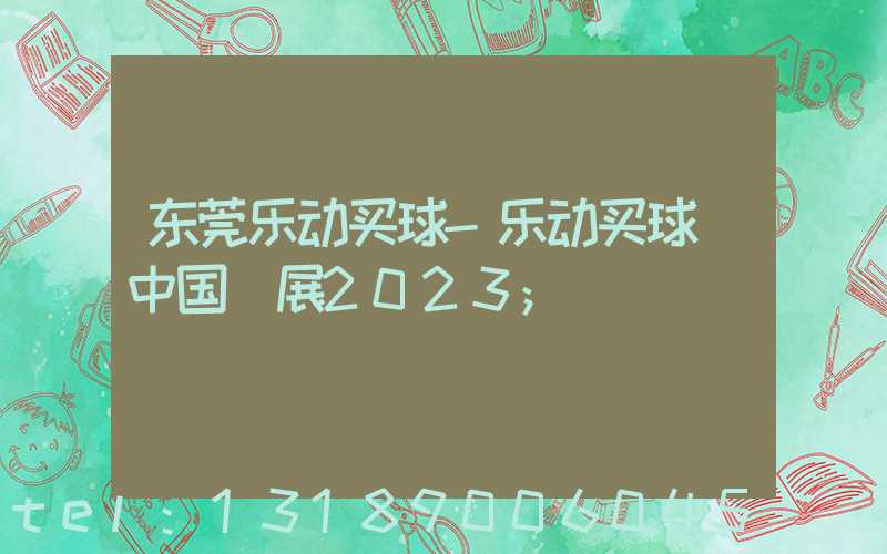 东莞乐动买球-乐动买球（中国）展2023