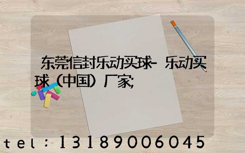 东莞信封乐动买球-乐动买球（中国）厂家