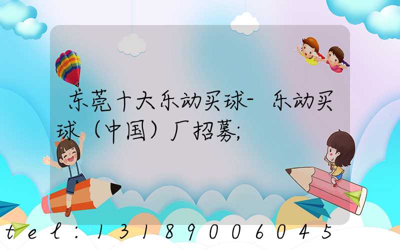东莞十大乐动买球-乐动买球（中国）厂招募