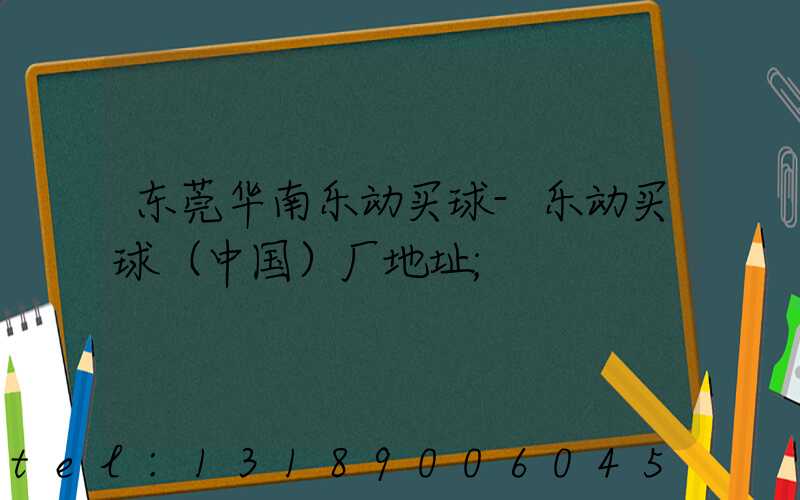 东莞华南乐动买球-乐动买球（中国）厂地址