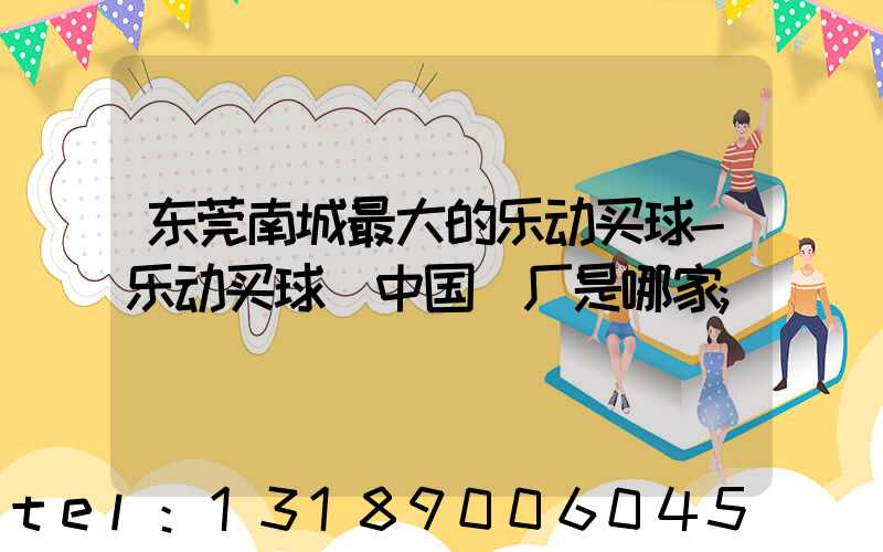 东莞南城最大的乐动买球-乐动买球（中国）厂是哪家