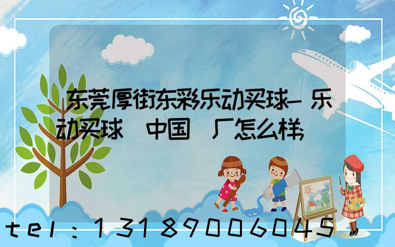 东莞厚街东彩乐动买球-乐动买球（中国）厂怎么样