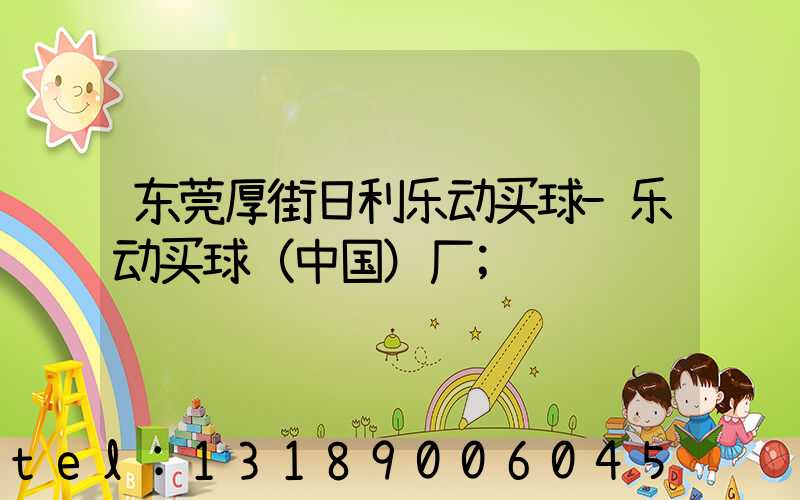 东莞厚街日利乐动买球-乐动买球（中国）厂