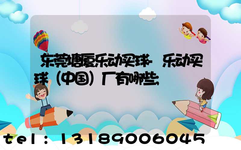 东莞塘厦乐动买球-乐动买球（中国）厂有哪些