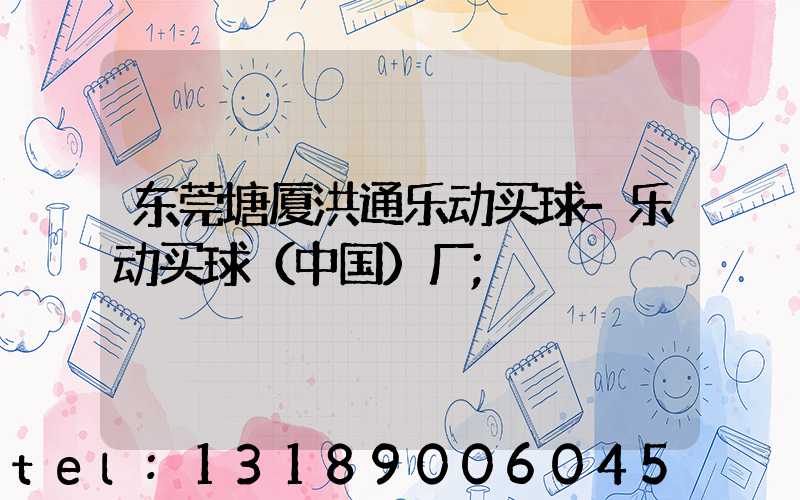 东莞塘厦洪通乐动买球-乐动买球（中国）厂