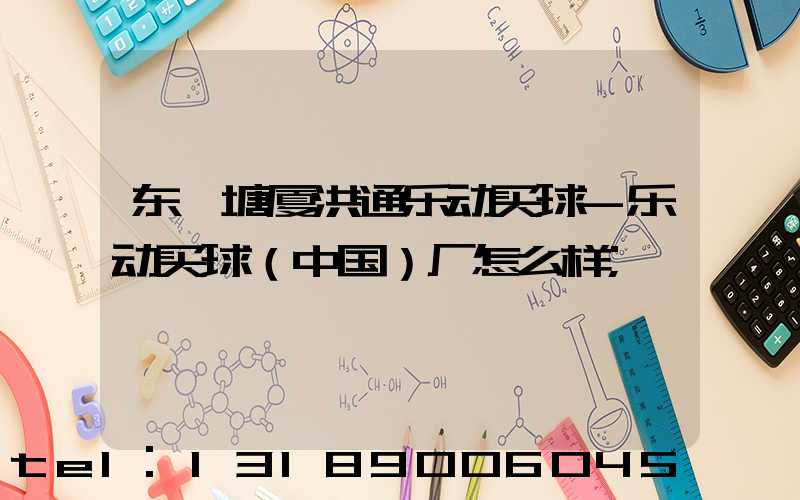 东莞塘厦洪通乐动买球-乐动买球（中国）厂怎么样