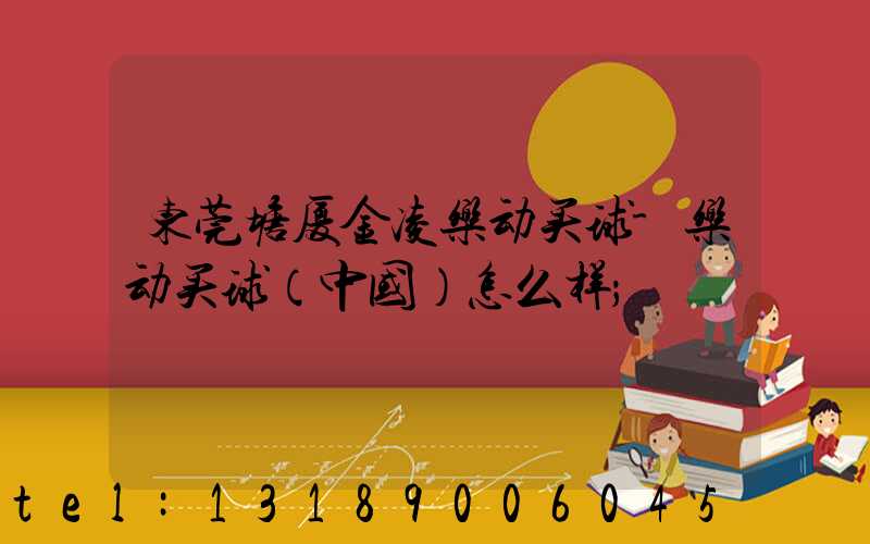 东莞塘厦金凌乐动买球-乐动买球（中国）怎么样