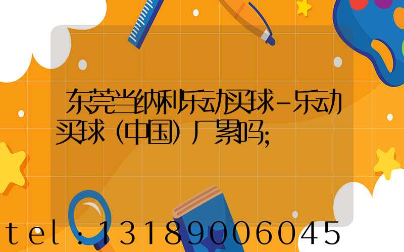 东莞当纳利乐动买球-乐动买球（中国）厂累吗