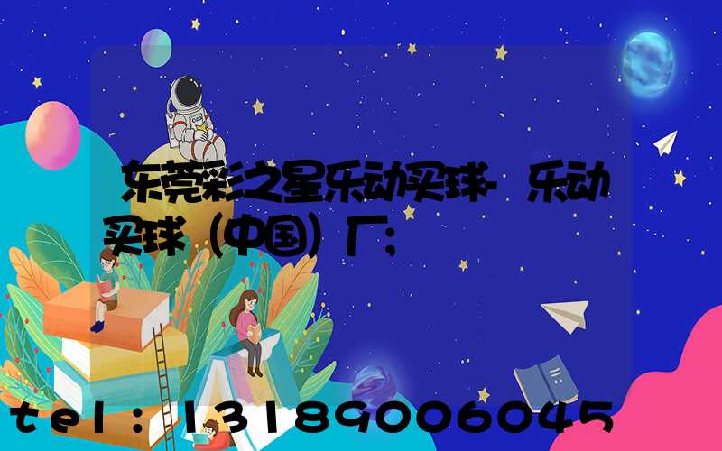 东莞彩之星乐动买球-乐动买球（中国）厂