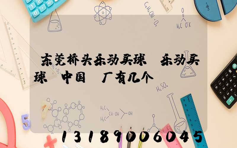 东莞桥头乐动买球-乐动买球（中国）厂有几个