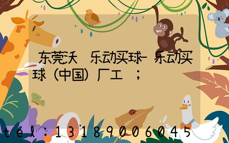东莞沃顿乐动买球-乐动买球（中国）厂工资