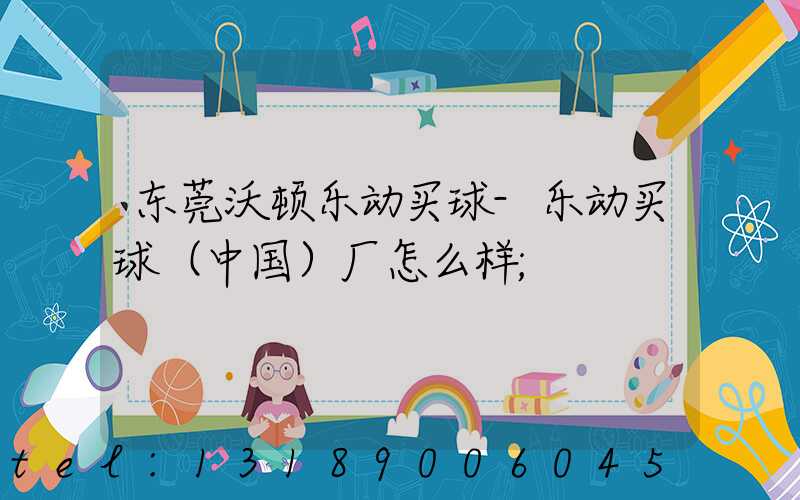 东莞沃顿乐动买球-乐动买球（中国）厂怎么样