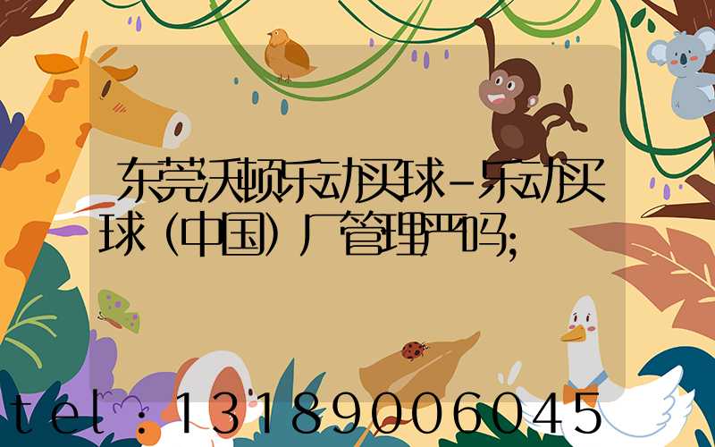 东莞沃顿乐动买球-乐动买球（中国）厂管理严吗