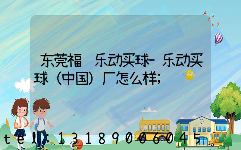 东莞福迈乐动买球-乐动买球（中国）厂怎么样