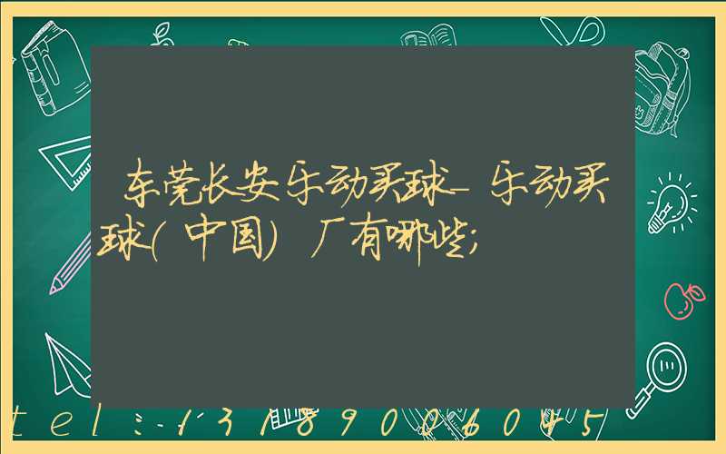 东莞长安乐动买球-乐动买球（中国）厂有哪些