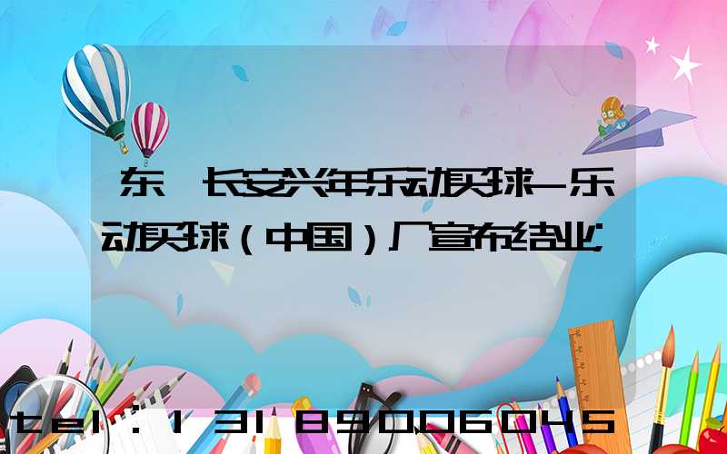 东莞长安兴年乐动买球-乐动买球（中国）厂宣布结业