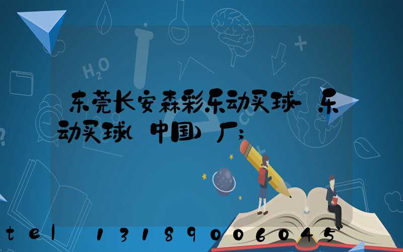 东莞长安森彩乐动买球-乐动买球（中国）厂