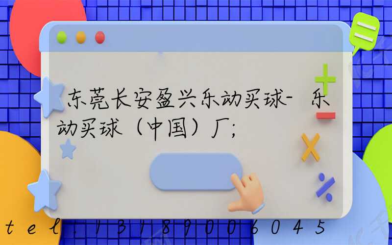 东莞长安盈兴乐动买球-乐动买球（中国）厂