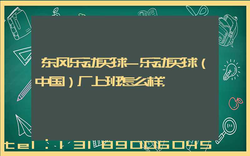 东风乐动买球-乐动买球（中国）厂上班怎么样