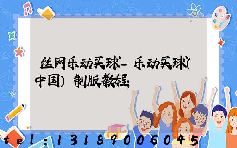 丝网乐动买球-乐动买球（中国）制版教程