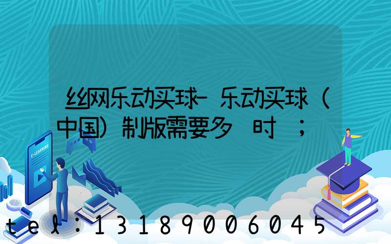 丝网乐动买球-乐动买球（中国）制版需要多长时间
