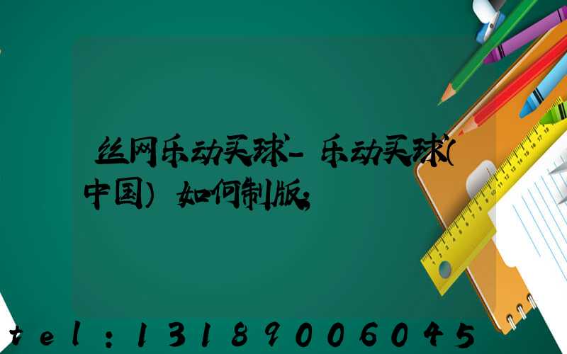 丝网乐动买球-乐动买球（中国）如何制版