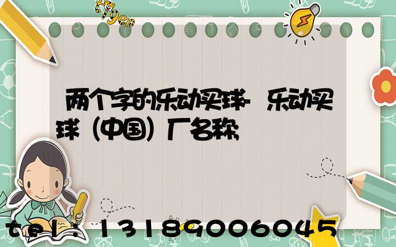 两个字的乐动买球-乐动买球（中国）厂名称