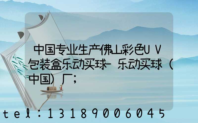 中国专业生产佛山彩色UV包装盒乐动买球-乐动买球（中国）厂