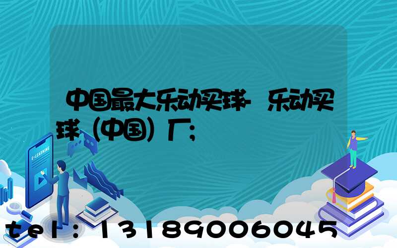 中国最大乐动买球-乐动买球（中国）厂