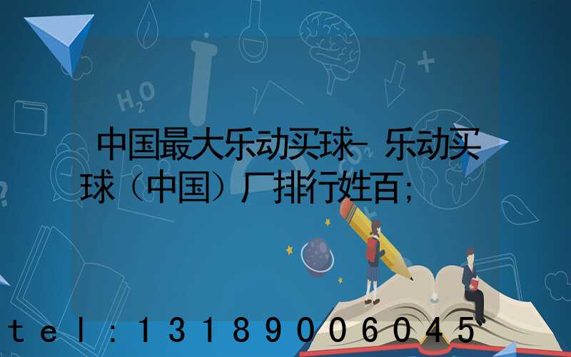 中国最大乐动买球-乐动买球（中国）厂排行姓百