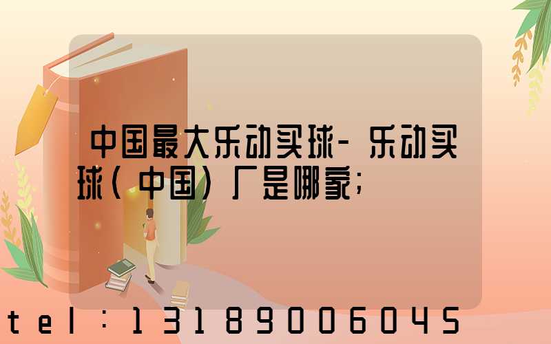 中国最大乐动买球-乐动买球（中国）厂是哪家