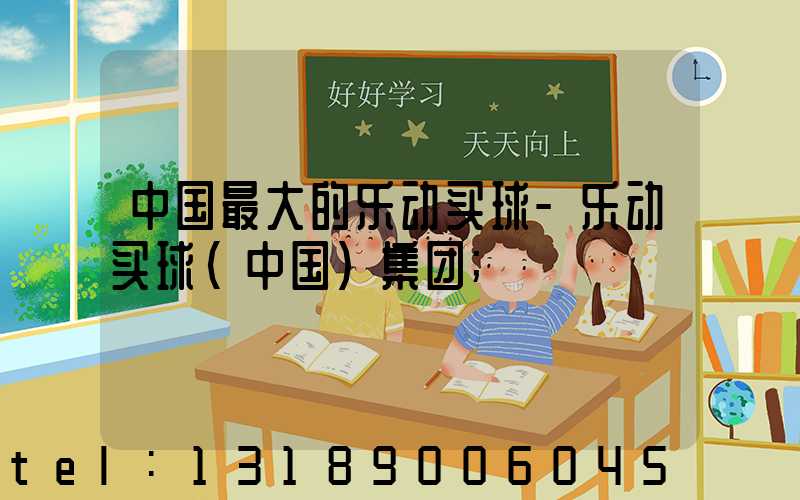 中国最大的乐动买球-乐动买球（中国）集团