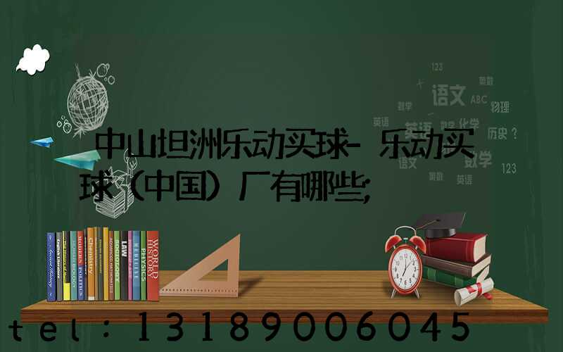 中山坦洲乐动买球-乐动买球（中国）厂有哪些